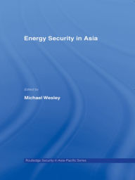 Title: Energy Security in Asia / Edition 1, Author: Michael Wesley