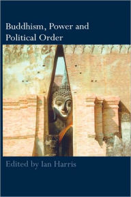 Title: Buddhism, Power and Political Order / Edition 1, Author: Ian Harris