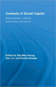 Title: Contexts of Social Capital: Social Networks in Markets, Communities and Families / Edition 1, Author: Ray-May Hsung
