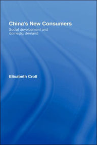 Title: China's New Consumers: Social Development and Domestic Demand / Edition 1, Author: Elisabeth Croll