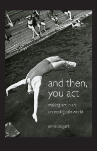 Title: And Then, You Act: Making Art in an Unpredictable World / Edition 1, Author: Anne Bogart