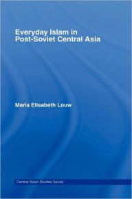 Title: Everyday Islam in Post-Soviet Central Asia / Edition 1, Author: Maria Elisabeth Louw