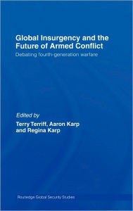 Title: Global Insurgency and the Future of Armed Conflict: Debating Fourth-Generation Warfare / Edition 1, Author: Regina Karp