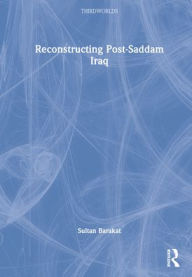 Title: Reconstructing Post-Saddam Iraq / Edition 1, Author: Sultan Barakat