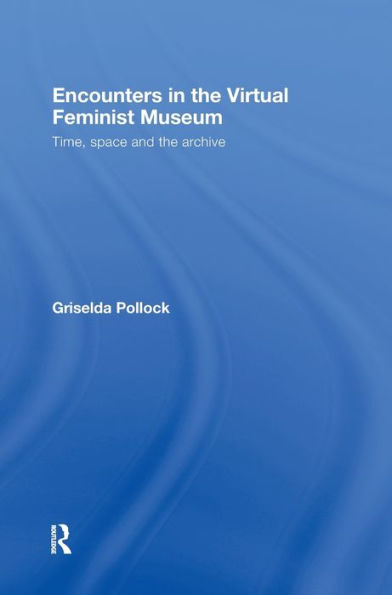 Encounters in the Virtual Feminist Museum: Time, Space and the Archive / Edition 1