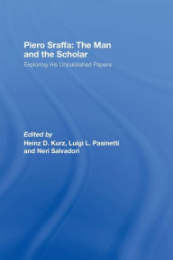 Title: Piero Sraffa: The Man and the Scholar: Exploring His Unpublished Papers, Author: Heinz D. Kurz