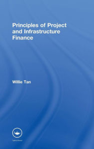 Title: Principles of Project and Infrastructure Finance / Edition 1, Author: Willie Tan