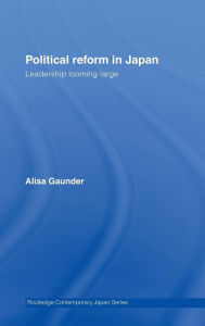Title: Political Reform in Japan: Leadership Looming Large / Edition 1, Author: Alisa Gaunder