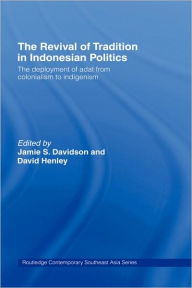 Title: The Revival of Tradition in Indonesian Politics: The Deployment of Adat from Colonialism to Indigenism / Edition 1, Author: Jamie Davidson