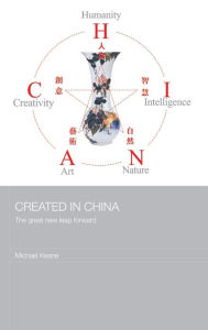Title: Created in China: The Great New Leap Forward / Edition 1, Author: Michael Keane