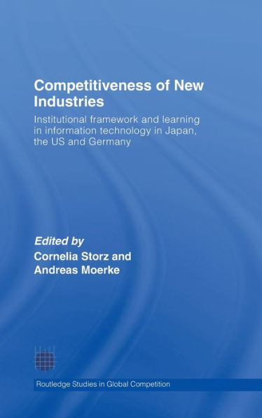 Competitiveness of New Industries: Institutional Framework and Learning in Information Technology in Japan, the U.S and Germany / Edition 1