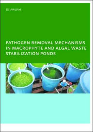 Title: Pathogen Removal Mechanisms in Macrophyte and Algal Waste Stabilization Ponds: PhD: UNESCO-IHE Institute, Delft / Edition 1, Author: E. Awuah