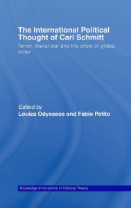 Title: The International Political Thought of Carl Schmitt: Terror, Liberal War and the Crisis of Global Order / Edition 1, Author: Louiza Odysseos