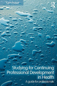 Title: Studying for Continuing Professional Development in Health: A Guide for Professionals / Edition 1, Author: Kym Fraser