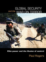 Global Security and the War on Terror: Elite Power and the Illusion of Control