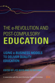 Title: The e-Revolution and Post-Compulsory Education: Using e-Business Models to Deliver Quality Education / Edition 1, Author: Jos Boys