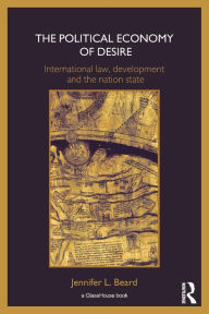Title: The Political Economy of Desire: International Law, Development and the Nation State / Edition 1, Author: Jennifer Beard