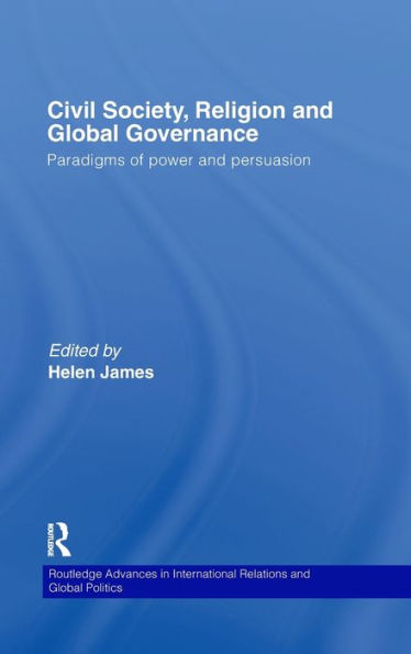 Civil Society, Religion and Global Governance: Paradigms of Power and Persuasion