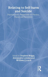 Title: Relating to Self-Harm and Suicide: Psychoanalytic Perspectives on Practice, Theory and Prevention / Edition 1, Author: Stephen Briggs