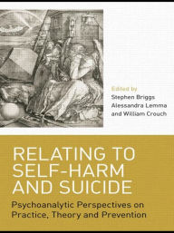 Title: Relating to Self-Harm and Suicide: Psychoanalytic Perspectives on Practice, Theory and Prevention / Edition 1, Author: Stephen Briggs