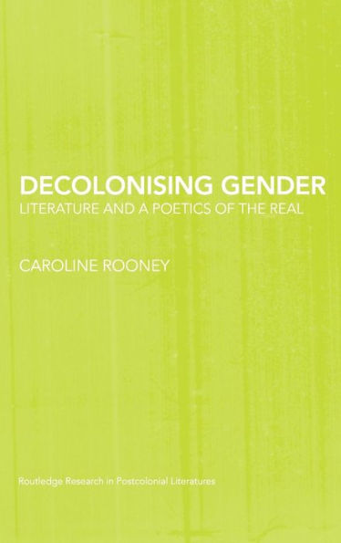 Decolonising Gender: Literature and a Poetics of the Real / Edition 1