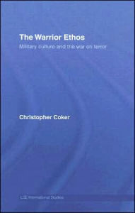 Title: The Warrior Ethos: Military Culture and the War on Terror / Edition 1, Author: Christopher Coker