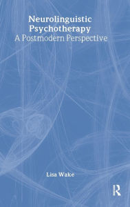 Title: Neurolinguistic Psychotherapy: A Postmodern Perspective / Edition 1, Author: Lisa Wake