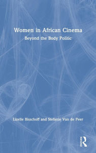 Title: Women in African Cinema: Beyond the Body Politic / Edition 1, Author: Lizelle Bisschoff