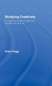 Title: Studying Creatively: A Creativity Toolkit to Get Your Studies Out of a Rut / Edition 1, Author: Brian Clegg
