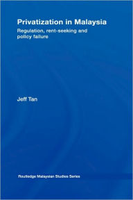 Title: Privatization in Malaysia: Regulation, Rent-Seeking and Policy Failure / Edition 1, Author: Jeff Tan