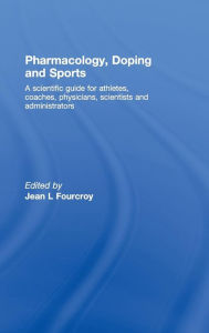 Title: Pharmacology, Doping and Sports: A Scientific Guide for Athletes, Coaches, Physicians, Scientists and Administrators / Edition 1, Author: Jean L. Fourcroy
