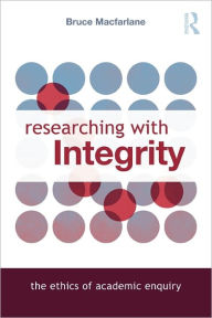 Title: Researching with Integrity: The Ethics of Academic Enquiry, Author: Bruce Macfarlane