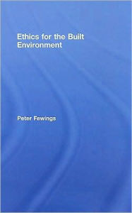 Title: Ethics for the Built Environment / Edition 1, Author: Peter Fewings