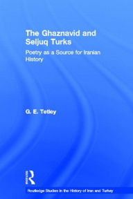 Title: The Ghaznavid and Seljuk Turks: Poetry as a Source for Iranian History, Author: G.E. Tetley
