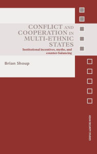 Title: Conflict and Cooperation in Multi-Ethnic States: Institutional Incentives, Myths and Counter-Balancing / Edition 1, Author: Brian Shoup