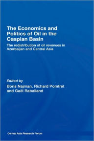 Title: The Economics and Politics of Oil in the Caspian Basin: The Redistribution of Oil Revenues in Azerbaijan and Central Asia / Edition 1, Author: Boris Najman