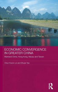 Title: Economic Convergence in Greater China: Mainland China, Hong Kong, Macau and Taiwan / Edition 1, Author: Chun Kwok Lei