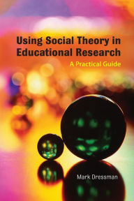 Title: Using Social Theory in Educational Research: A Practical Guide / Edition 1, Author: Mark Dressman