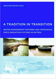 Title: A Tradition in Transition, Water Management Reforms and Indigenous Spate Irrigation Systems in Eritrea: PhD, UNESCO-IHE Institute for Water Education, Delft, The Netherlands / Edition 1, Author: Abraham Mehari Haile