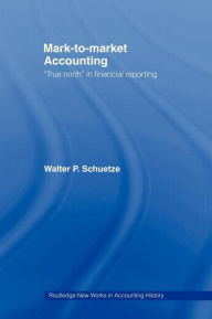 Title: Mark to Market Accounting: 'True North' in Financial Reporting / Edition 1, Author: Walter P. Schuetze