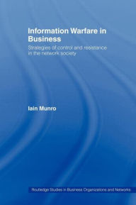 Title: Information Warfare in Business: Strategies of Control and Resistance in the Network Society / Edition 1, Author: Iain Munro