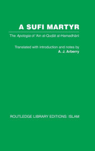 Title: A Sufi Martyr: The Apologia of 'Ain al-Qudat al-Hamadhani / Edition 1, Author: A.J. Arberry