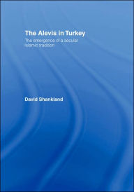 Title: The Alevis in Turkey: The Emergence of a Secular Islamic Tradition / Edition 1, Author: David Shankland