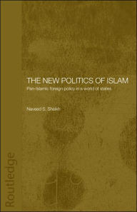 Title: The New Politics of Islam: Pan-Islamic Foreign Policy in a World of States / Edition 1, Author: Naveed S. Sheikh