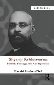 Title: Shyamji Krishnavarma: Sanskrit, Sociology and Anti-Imperialism / Edition 1, Author: Harald Fischer-Tine