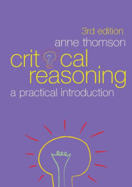 Title: Critical Reasoning: A Practical Introduction / Edition 3, Author: Anne Thomson