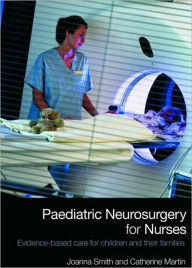 Title: Paediatric Neurosurgery for Nurses: Evidence-based care for children and their families / Edition 1, Author: Joanna Smith