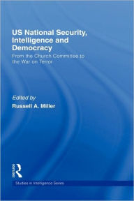 Title: US National Security, Intelligence and Democracy: From the Church Committee to the War on Terror / Edition 1, Author: Russell A. Miller