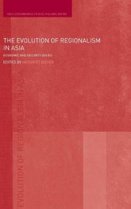 Title: The Evolution of Regionalism in Asia: Economic and Security Issues / Edition 1, Author: Heribert Dieter