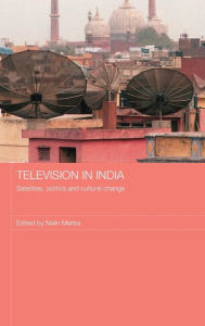 Title: Television in India: Satellites, Politics and Cultural Change / Edition 1, Author: Nalin Mehta